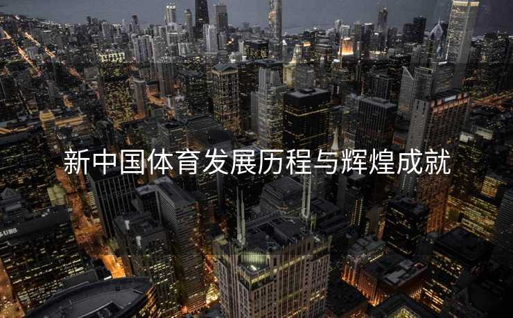 新中国体育发展历程与辉煌成就