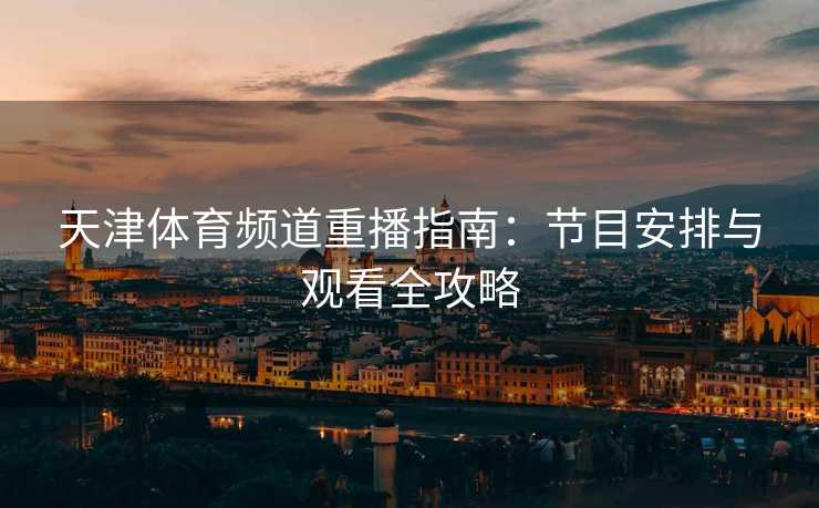 天津体育频道重播指南：节目安排与观看全攻略