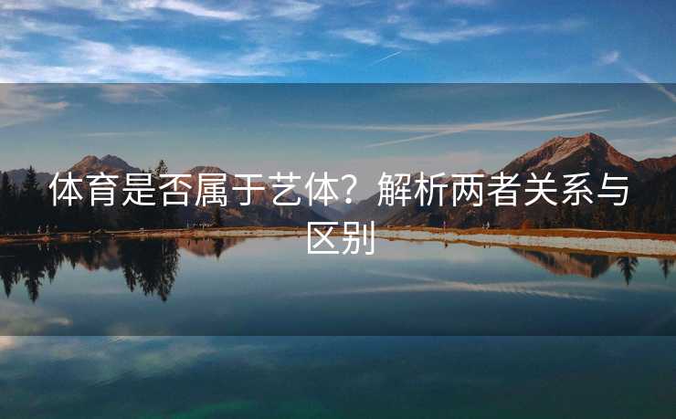 体育是否属于艺体？解析两者关系与区别