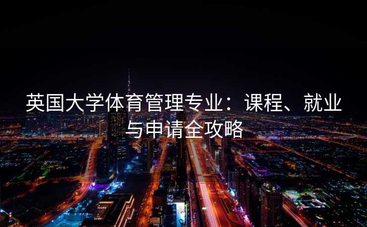 英国大学体育管理专业：课程、就业与申请全攻略