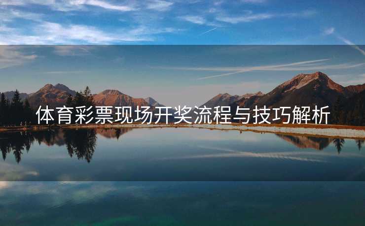 体育彩票现场开奖流程与技巧解析
