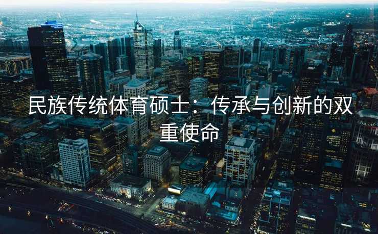 民族传统体育硕士：传承与创新的双重使命