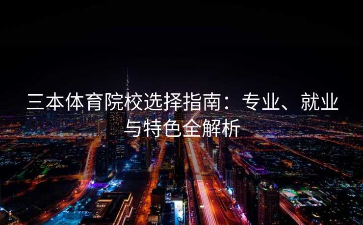 三本体育院校选择指南：专业、就业与特色全解析