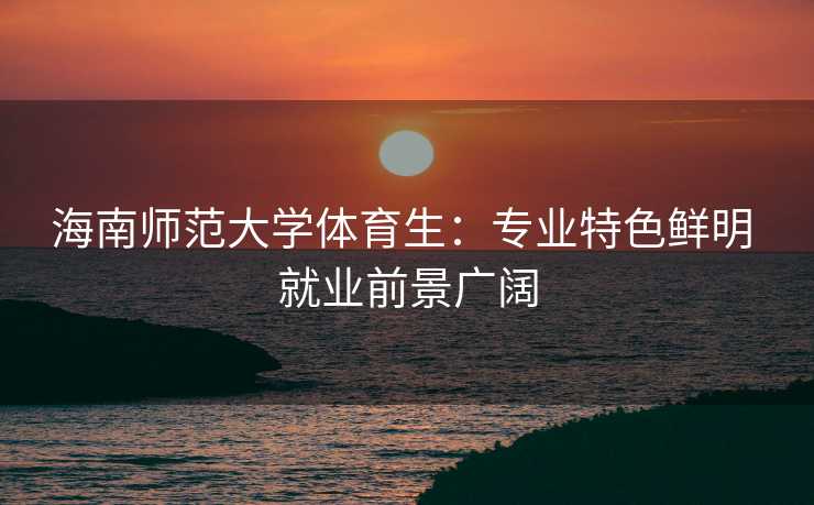 海南师范大学体育生：专业特色鲜明 就业前景广阔