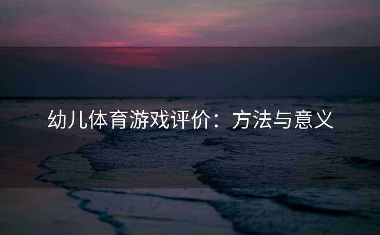 幼儿体育游戏评价：方法与意义