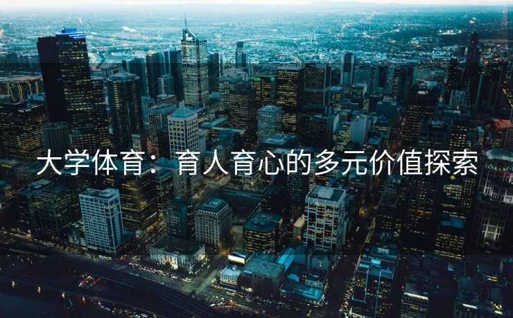 大学体育：育人育心的多元价值探索