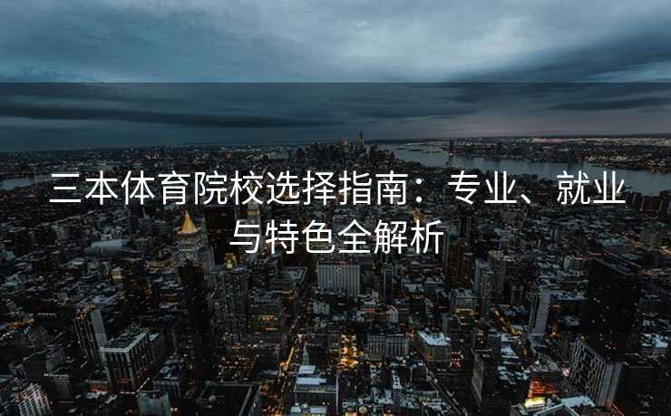 三本体育院校选择指南：专业、就业与特色全解析