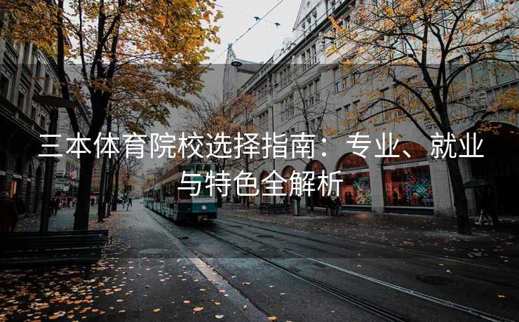 三本体育院校选择指南：专业、就业与特色全解析