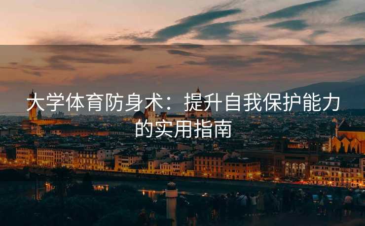 大学体育防身术：提升自我保护能力的实用指南