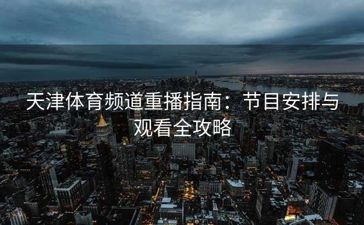 天津体育频道重播指南：节目安排与观看全攻略