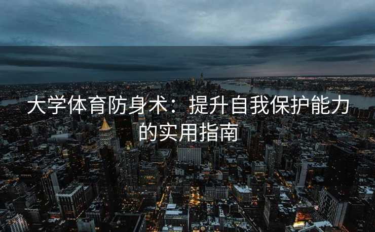 大学体育防身术：提升自我保护能力的实用指南