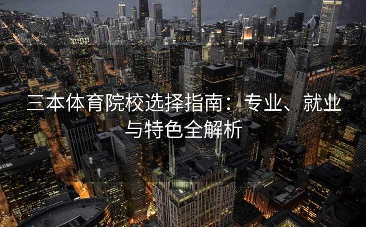 三本体育院校选择指南：专业、就业与特色全解析