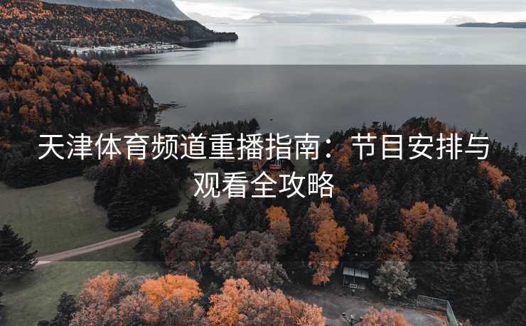 天津体育频道重播指南：节目安排与观看全攻略
