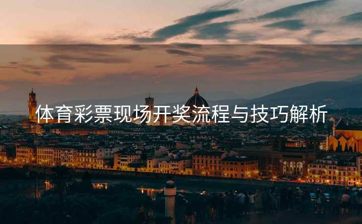 体育彩票现场开奖流程与技巧解析