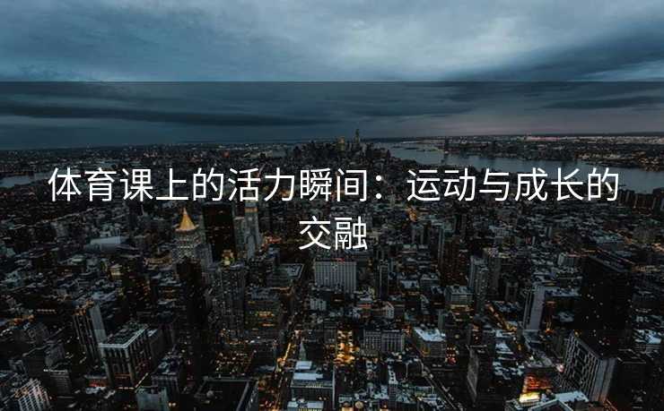 体育课上的活力瞬间：运动与成长的交融