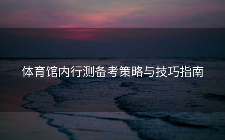 体育馆内行测备考策略与技巧指南