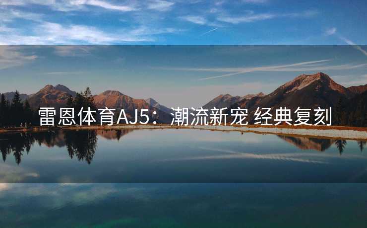 雷恩体育AJ5：潮流新宠 经典复刻