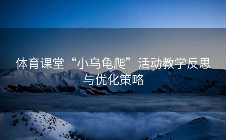 体育课堂“小乌龟爬”活动教学反思与优化策略