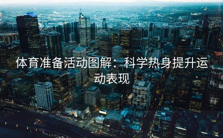 体育准备活动图解：科学热身提升运动表现