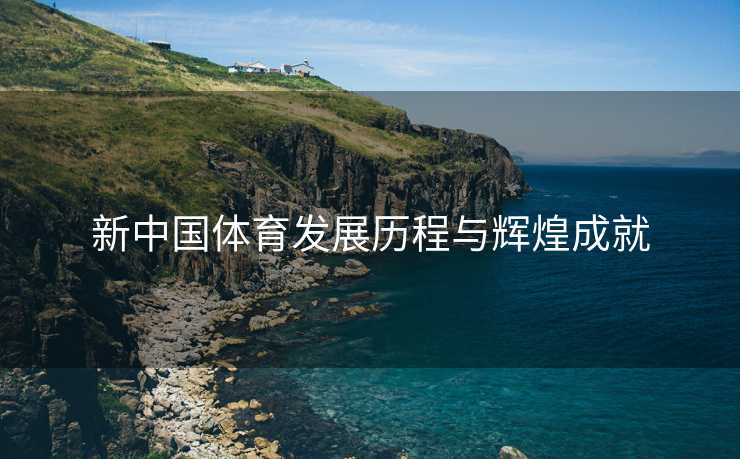 新中国体育发展历程与辉煌成就
