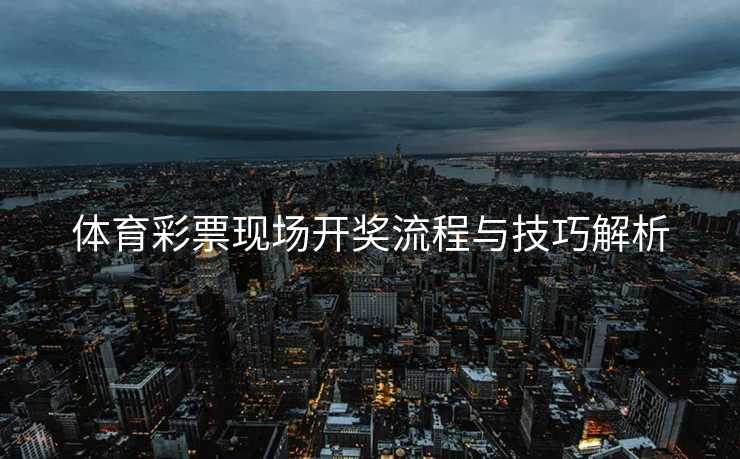 体育彩票现场开奖流程与技巧解析