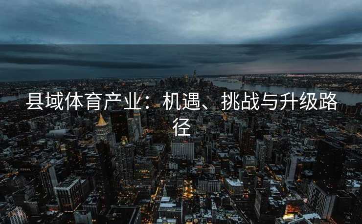 县域体育产业：机遇、挑战与升级路径
