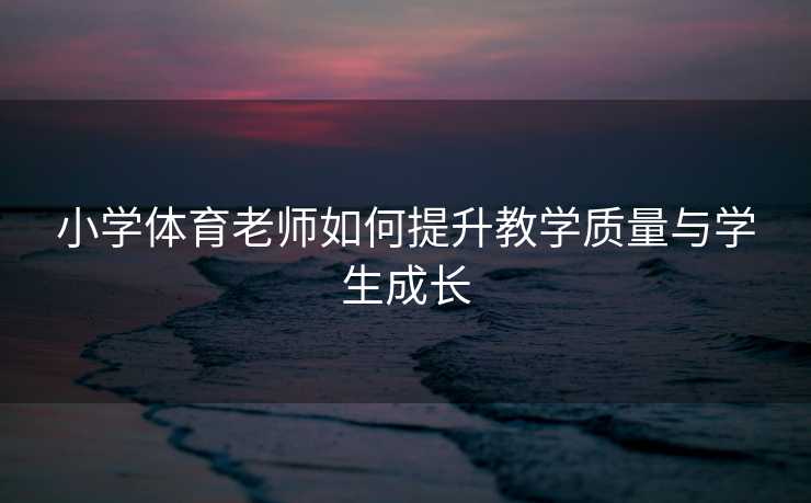 小学体育老师如何提升教学质量与学生成长