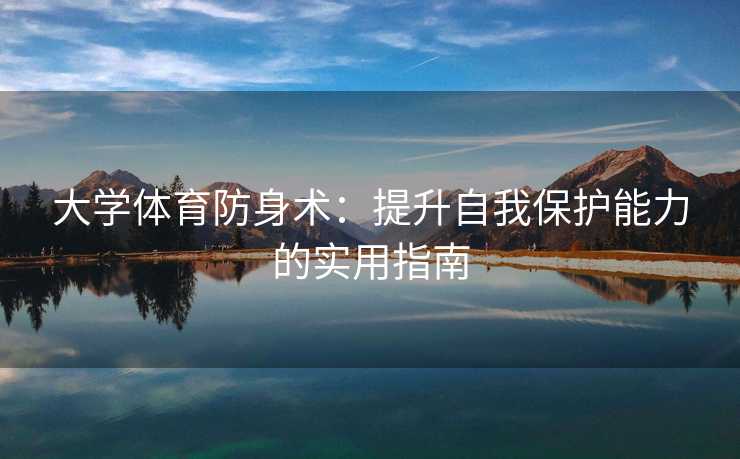 大学体育防身术：提升自我保护能力的实用指南