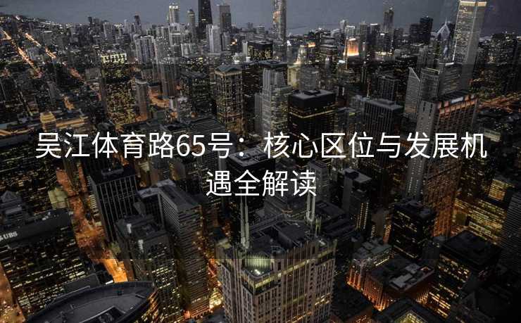 吴江体育路65号：核心区位与发展机遇全解读