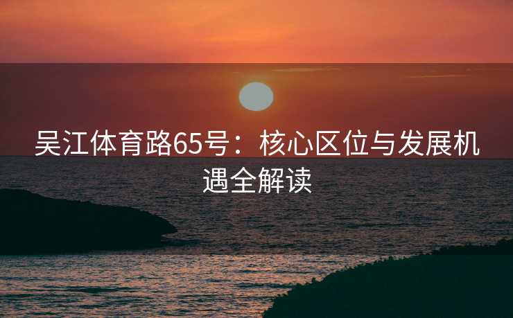 吴江体育路65号：核心区位与发展机遇全解读