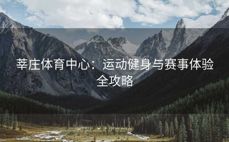莘庄体育中心：运动健身与赛事体验全攻略