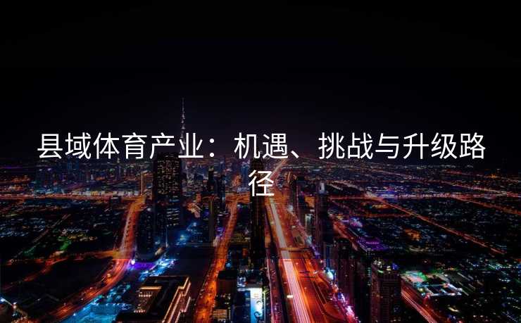 县域体育产业：机遇、挑战与升级路径