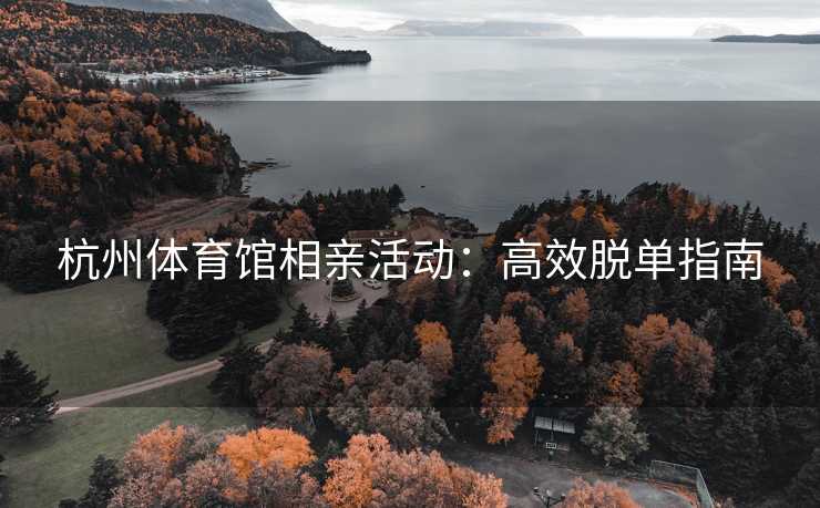 杭州体育馆相亲活动：高效脱单指南