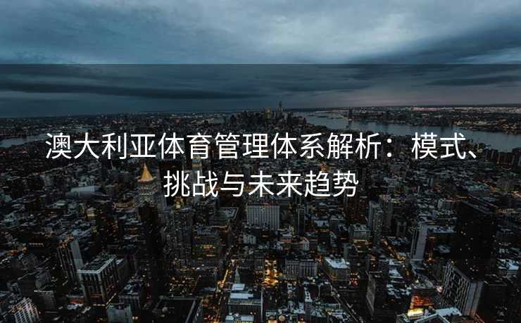 澳大利亚体育管理体系解析：模式、挑战与未来趋势