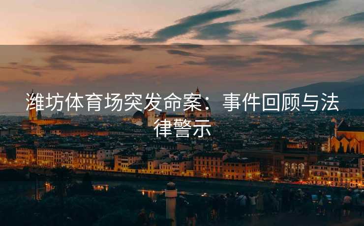 潍坊体育场突发命案：事件回顾与法律警示