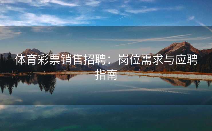 体育彩票销售招聘：岗位需求与应聘指南