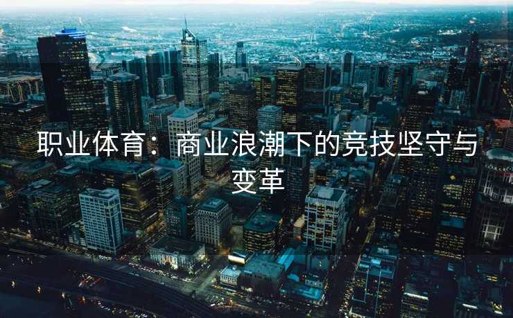 职业体育：商业浪潮下的竞技坚守与变革