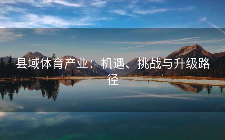 县域体育产业：机遇、挑战与升级路径