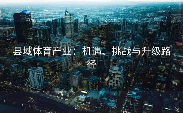 县域体育产业：机遇、挑战与升级路径