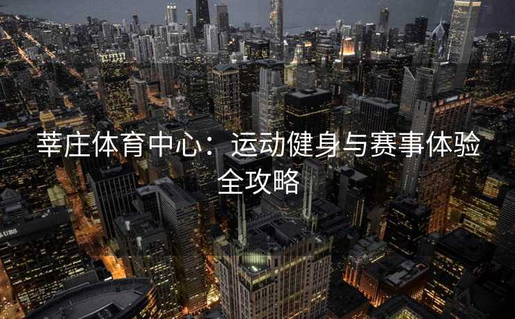 莘庄体育中心：运动健身与赛事体验全攻略