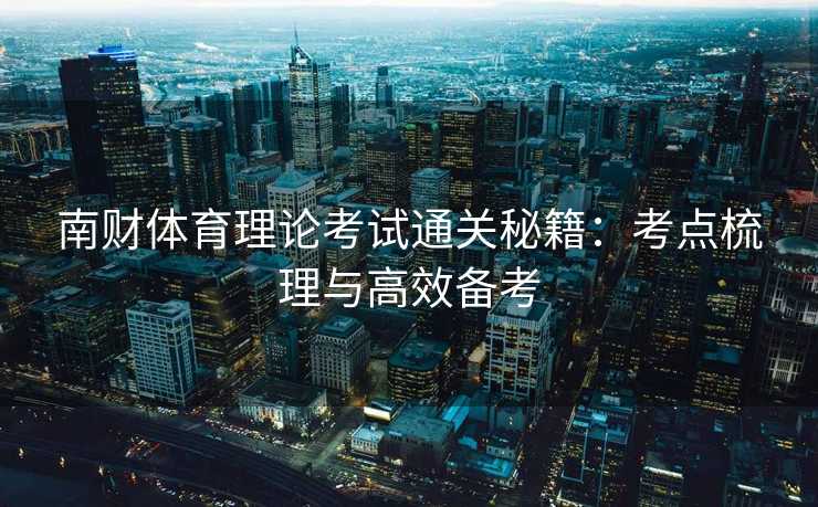 南财体育理论考试通关秘籍：考点梳理与高效备考