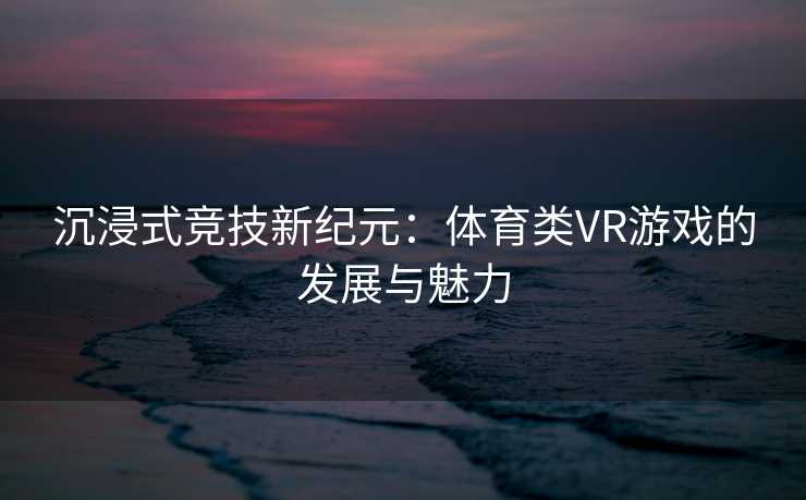 沉浸式竞技新纪元：体育类VR游戏的发展与魅力