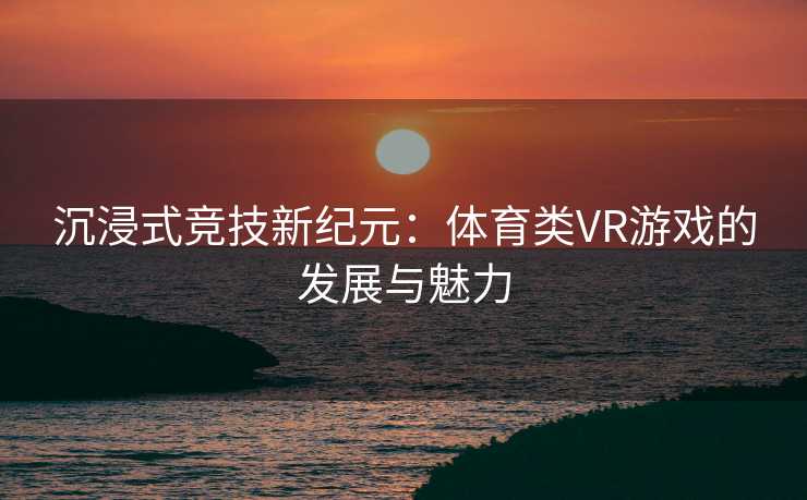 沉浸式竞技新纪元：体育类VR游戏的发展与魅力