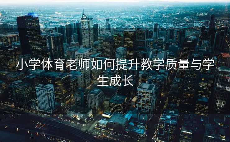 小学体育老师如何提升教学质量与学生成长