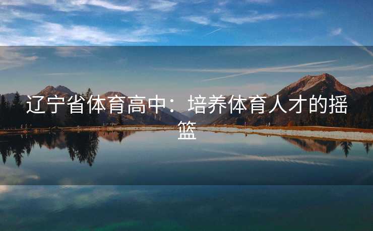 辽宁省体育高中：培养体育人才的摇篮