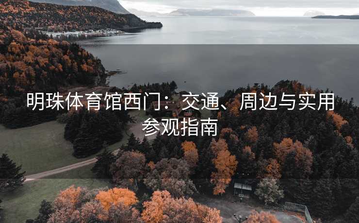 明珠体育馆西门：交通、周边与实用参观指南