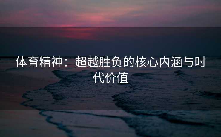 体育精神：超越胜负的核心内涵与时代价值