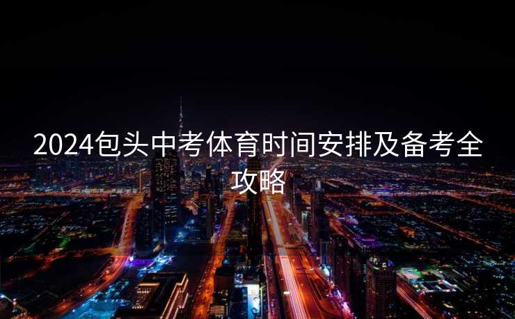 2024包头中考体育时间安排及备考全攻略