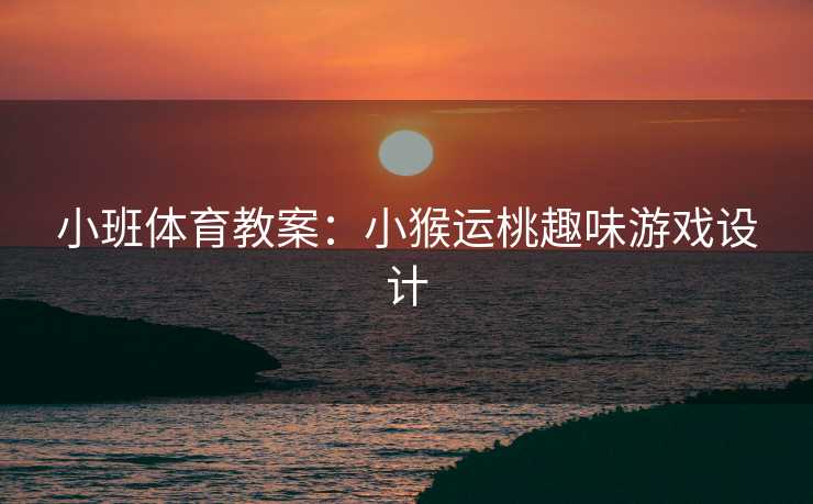 小班体育教案：小猴运桃趣味游戏设计