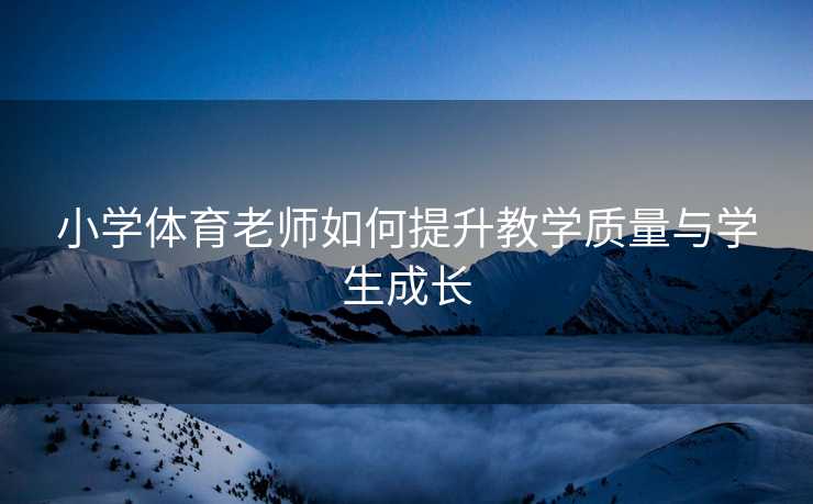 小学体育老师如何提升教学质量与学生成长